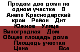Продам два дома на одном участке   В Анапе Краснодарский край › Район ­ Днт Южное › Улица ­ Виноградная › Дом ­ 36 › Общая площадь дома ­ 320 › Площадь участка ­ 10 › Цена ­ 6 100 000 - Все города Недвижимость » Дома, коттеджи, дачи продажа   . Крым,Евпатория